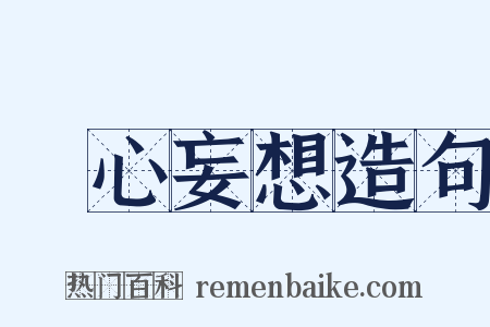 癡心妄想造句是什么意思的图片